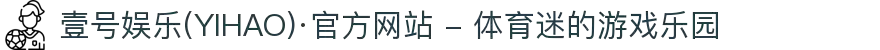 壹号娱乐(YIHAO)·官方网站 - 体育迷的游戏乐园