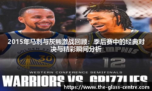 2015年马刺与灰熊激战回顾：季后赛中的经典对决与精彩瞬间分析
