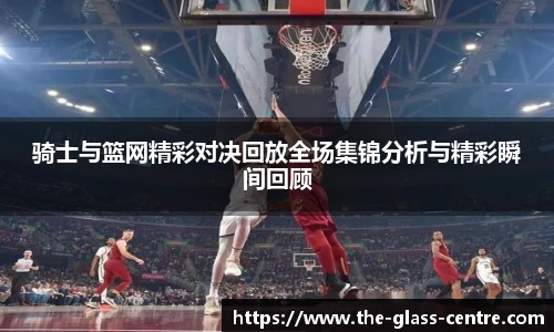 骑士与篮网精彩对决回放全场集锦分析与精彩瞬间回顾